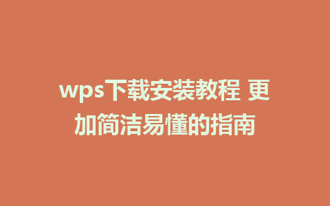 wps下载安装教程 更加简洁易懂的指南