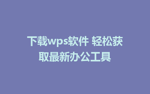 下载wps软件 轻松获取最新办公工具