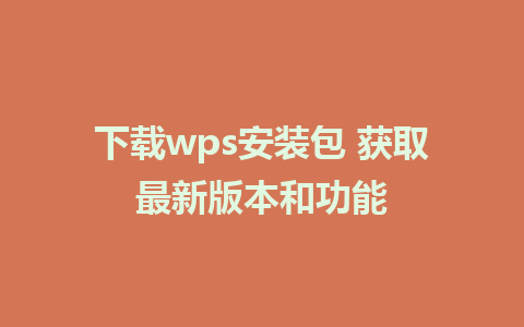 下载wps安装包 获取最新版本和功能