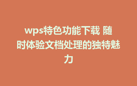 wps特色功能下载 随时体验文档处理的独特魅力