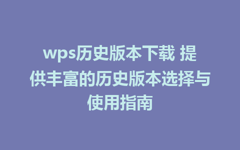 wps历史版本下载 提供丰富的历史版本选择与使用指南