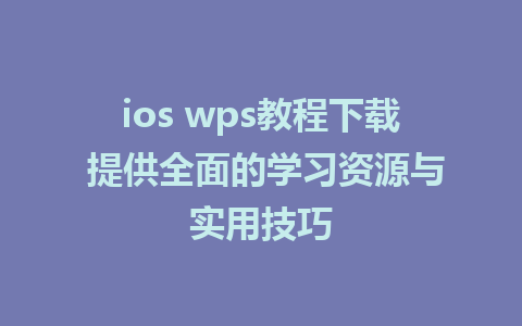 ios wps教程下载 提供全面的学习资源与实用技巧