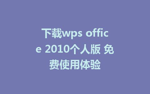 下载wps office 2010个人版 免费使用体验