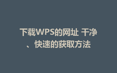 下载WPS的网址 干净、快速的获取方法