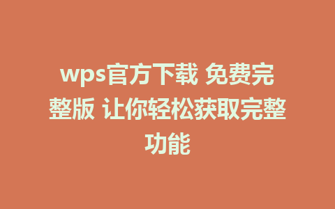 wps官方下载 免费完整版 让你轻松获取完整功能