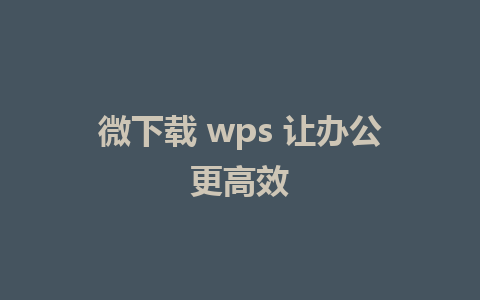 微下载 wps 让办公更高效