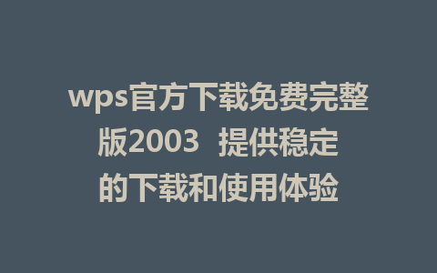 wps官方下载免费完整版2003  提供稳定的下载和使用体验