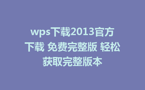 wps下载2013官方下载 免费完整版 轻松获取完整版本