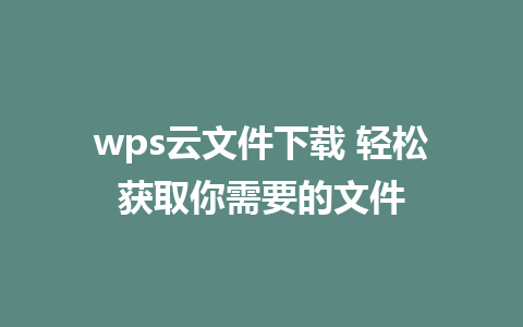 wps云文件下载 轻松获取你需要的文件