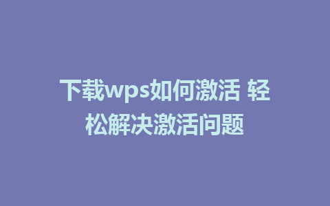 下载wps如何激活 轻松解决激活问题