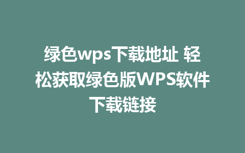 绿色wps下载地址 轻松获取绿色版WPS软件下载链接