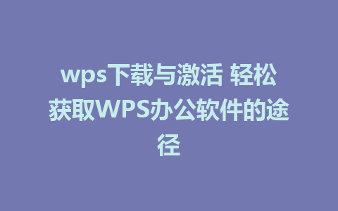 wps下载与激活 轻松获取WPS办公软件的途径