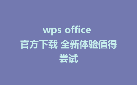 wps office 官方下载 全新体验值得尝试