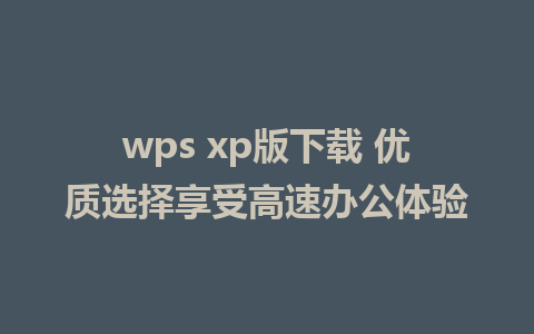 wps xp版下载 优质选择享受高速办公体验