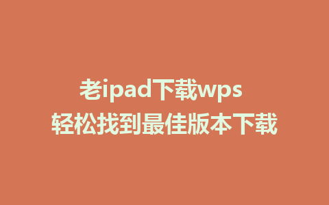 老ipad下载wps 轻松找到最佳版本下载