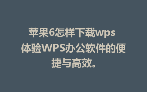 苹果6怎样下载wps 体验WPS办公软件的便捷与高效。