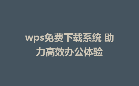 wps免费下载系统 助力高效办公体验