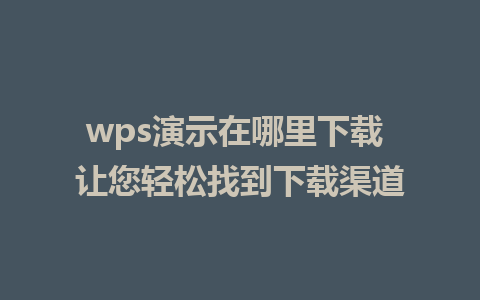 wps演示在哪里下载 让您轻松找到下载渠道