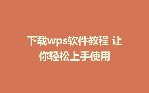 下载wps软件教程 让你轻松上手使用