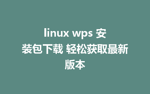 linux wps 安装包下载 轻松获取最新版本