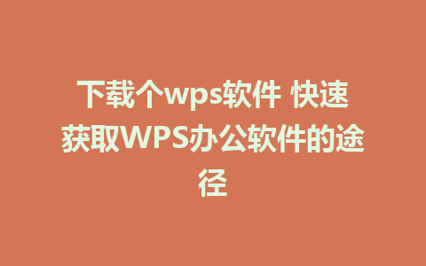 下载个wps软件 快速获取WPS办公软件的途径