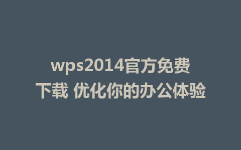 wps2014官方免费下载 优化你的办公体验