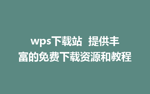 wps下载站  提供丰富的免费下载资源和教程