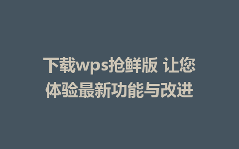 下载wps抢鲜版 让您体验最新功能与改进