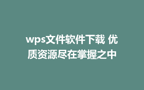 wps文件软件下载 优质资源尽在掌握之中