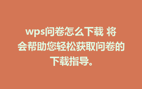 wps问卷怎么下载 将会帮助您轻松获取问卷的下载指导。