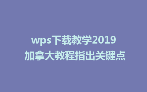 wps下载教学2019 加拿大教程指出关键点