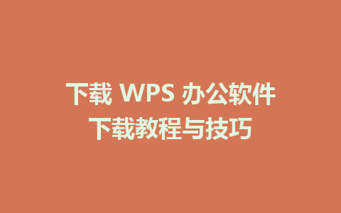 下载 WPS 办公软件下载教程与技巧