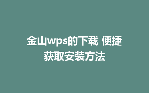 金山wps的下载 便捷获取安装方法