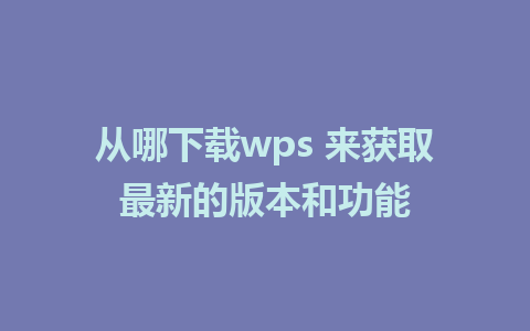 从哪下载wps 来获取最新的版本和功能