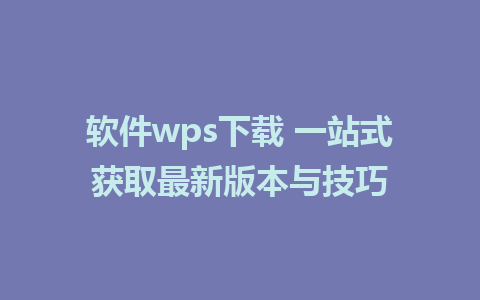 软件wps下载 一站式获取最新版本与技巧