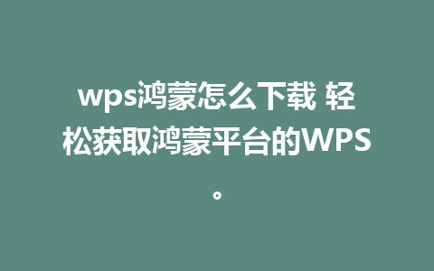 wps鸿蒙怎么下载 轻松获取鸿蒙平台的WPS。