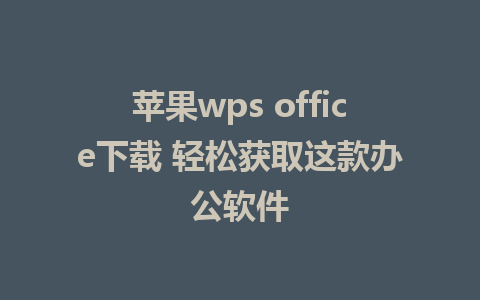 苹果wps office下载 轻松获取这款办公软件