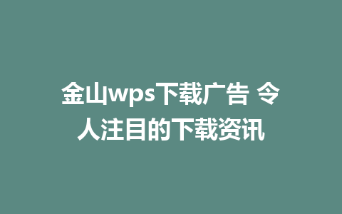 金山wps下载广告 令人注目的下载资讯