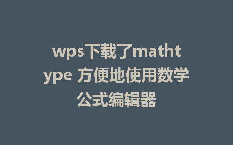 wps下载了mathtype 方便地使用数学公式编辑器