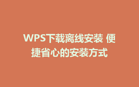 WPS下载离线安装 便捷省心的安装方式