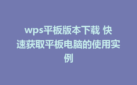 wps平板版本下载 快速获取平板电脑的使用实例