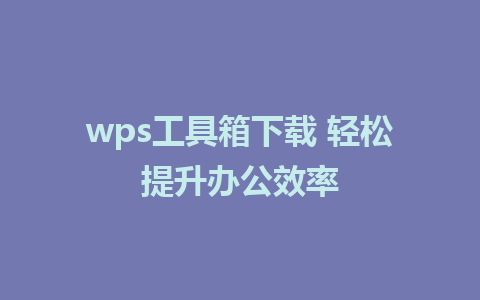 wps工具箱下载 轻松提升办公效率