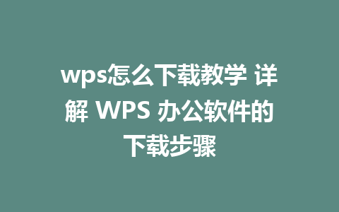 wps怎么下载教学 详解 WPS 办公软件的下载步骤