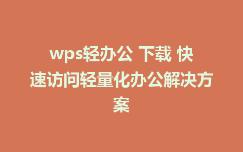 wps轻办公 下载 快速访问轻量化办公解决方案