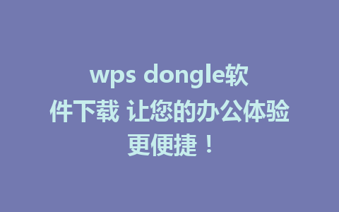 wps dongle软件下载 让您的办公体验更便捷！