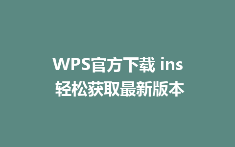 WPS官方下载 ins 轻松获取最新版本