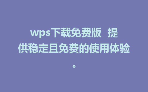 wps下载免费版  提供稳定且免费的使用体验。