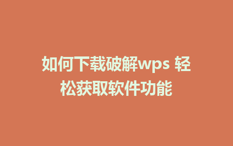 如何下载破解wps 轻松获取软件功能