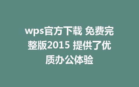 wps官方下载 免费完整版2015 提供了优质办公体验