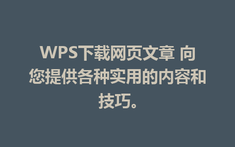 WPS下载网页文章 向您提供各种实用的内容和技巧。